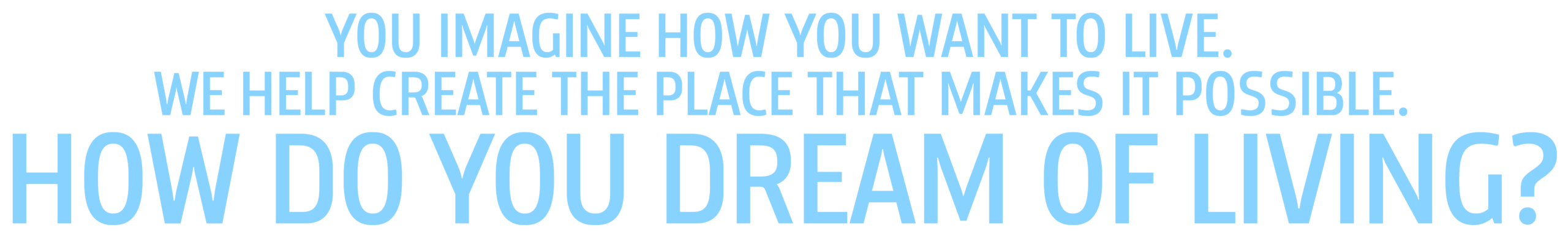 You imagine how<br />
you want to live.<br />
We help create the place that makes it possible. How do you dream of living?