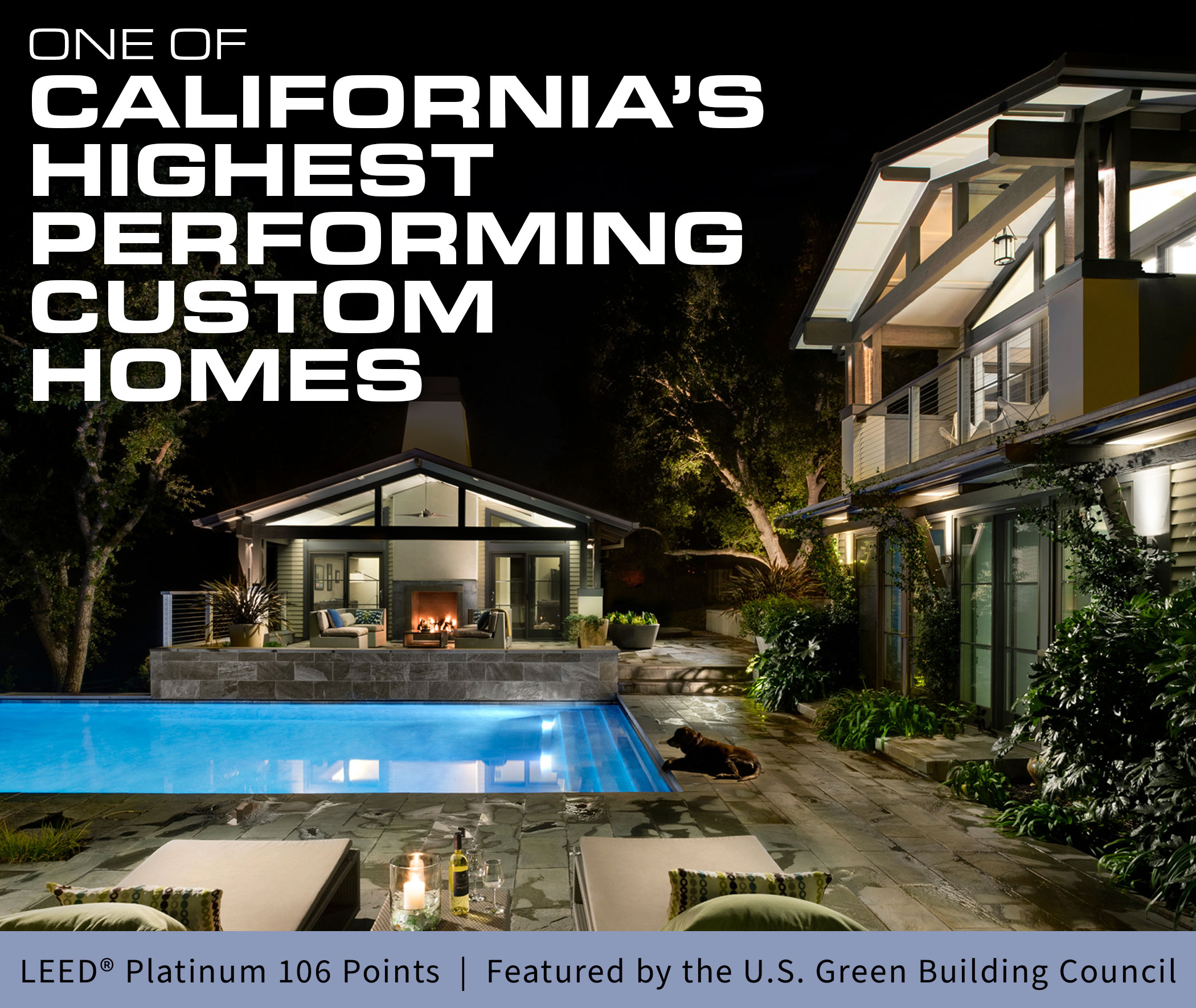 One of California's highest performing custom homes. LEED Certified Platinum, 106 Points. Featured by the U.S. Green Building Council.